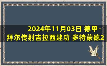 2024年11月03日 德甲-拜尔传射吉拉西建功 多特蒙德2-1逆转RB莱比锡